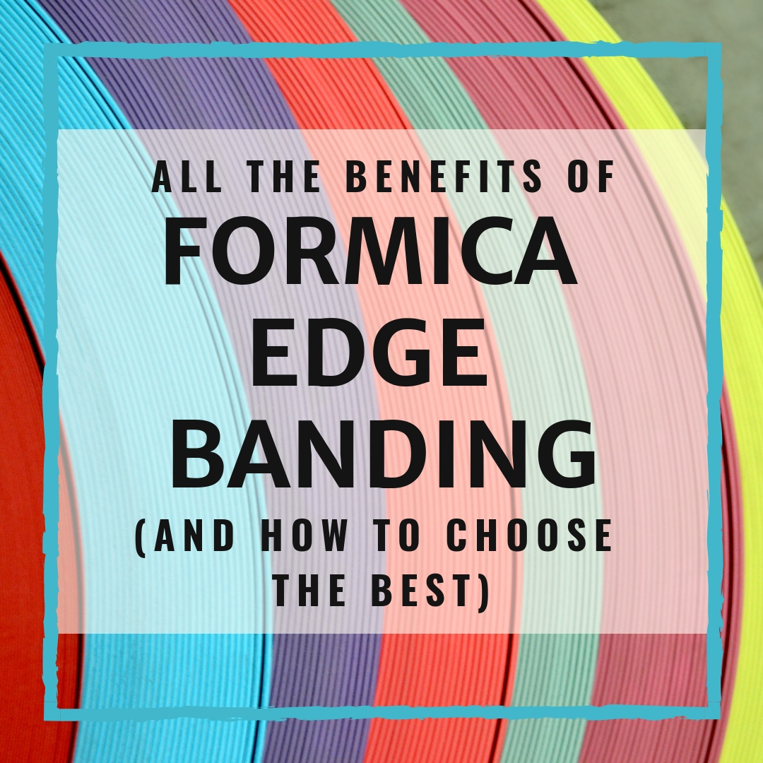 All The Benefits Of Formica Edge Banding (And How To Choose The Best)